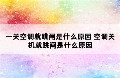 一关空调就跳闸是什么原因 空调关机就跳闸是什么原因